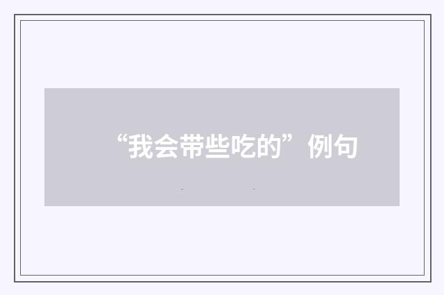 “我会带些吃的”例句