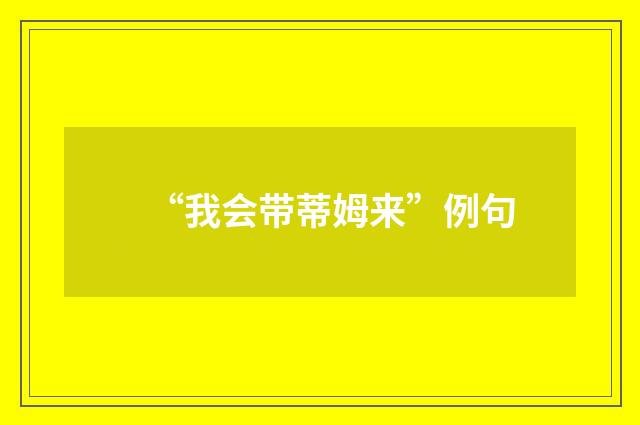 “我会带蒂姆来”例句
