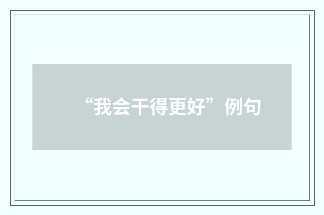 “我会干得更好”例句