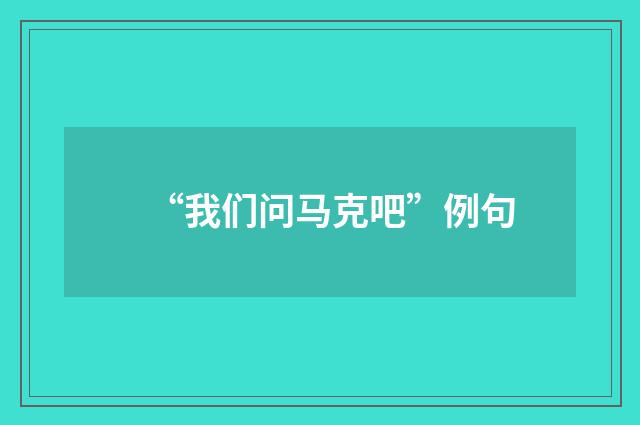 “我们问马克吧”例句