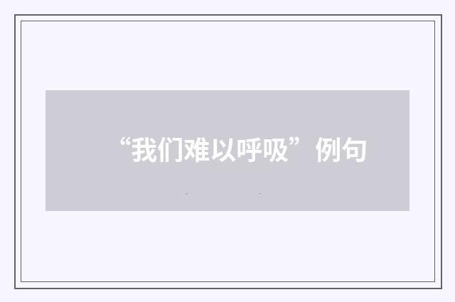 “我们难以呼吸”例句