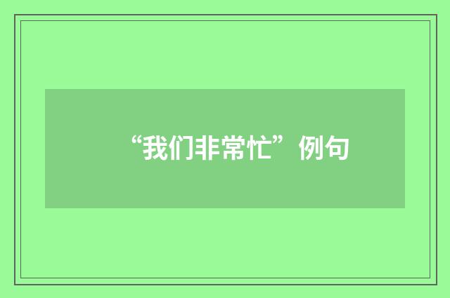 “我们非常忙”例句