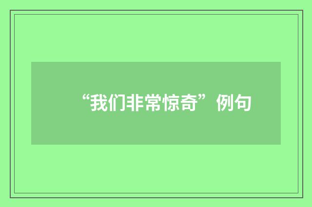 “我们非常惊奇”例句
