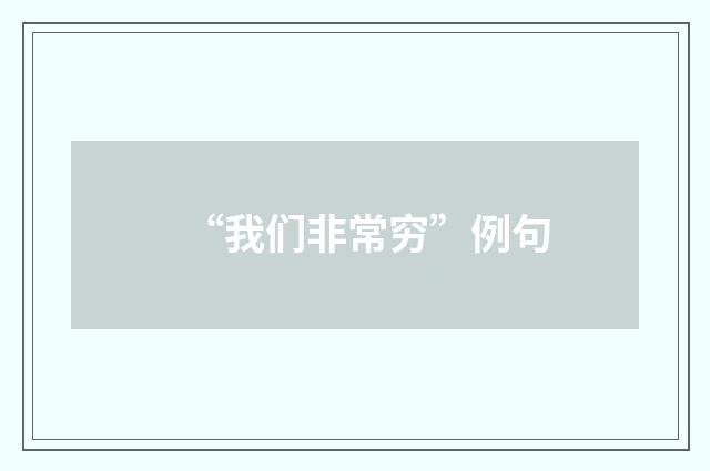 “我们非常穷”例句