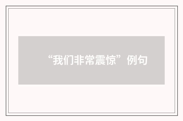 “我们非常震惊”例句