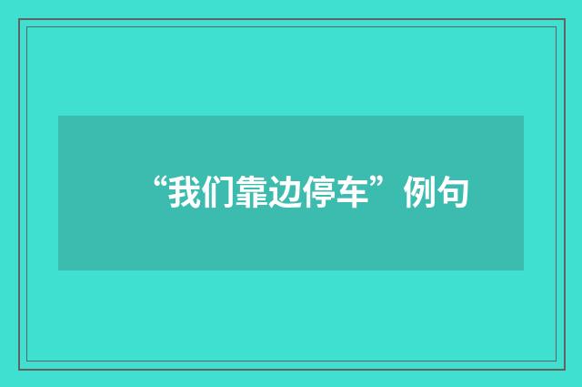 “我们靠边停车”例句