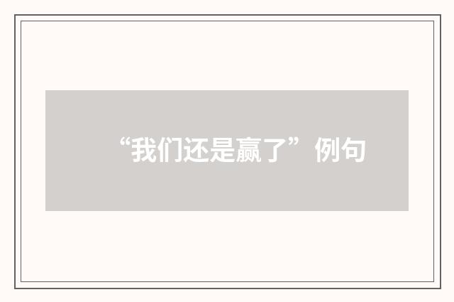 “我们还是赢了”例句