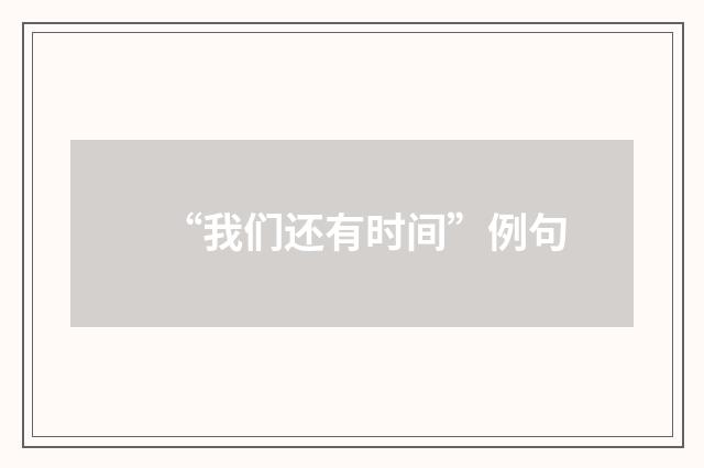 “我们还有时间”例句