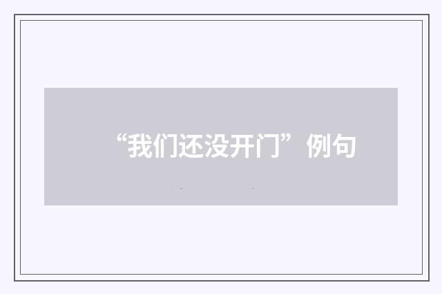 “我们还没开门”例句