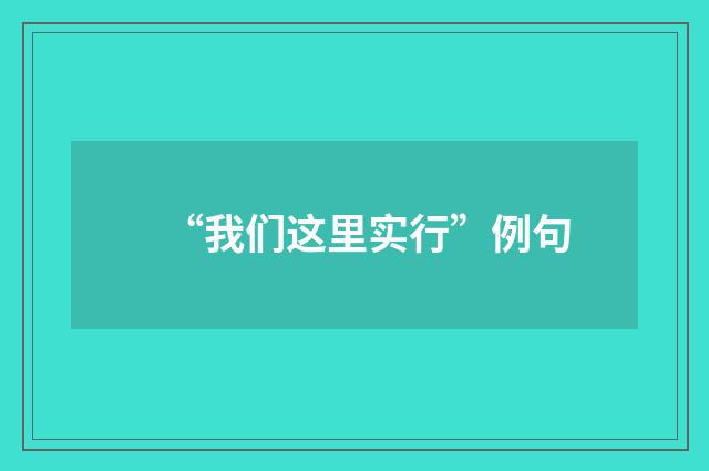 “我们这里实行”例句