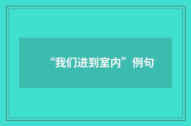 “我们进到室内”例句