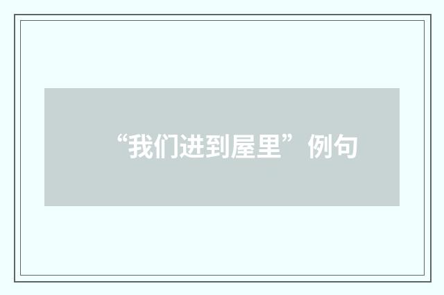“我们进到屋里”例句