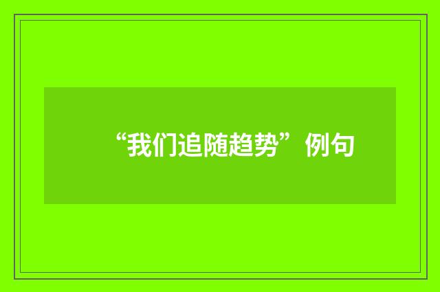 “我们追随趋势”例句