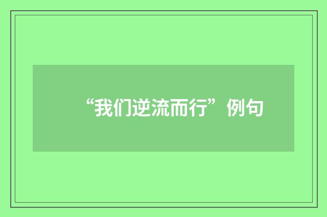 “我们逆流而行”例句