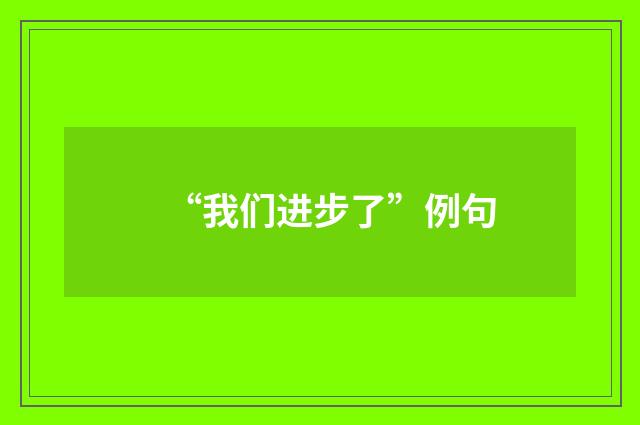 “我们进步了”例句