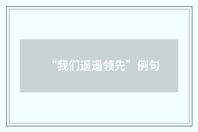 “我们遥遥领先”例句