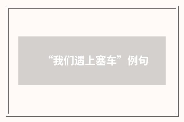 “我们遇上塞车”例句