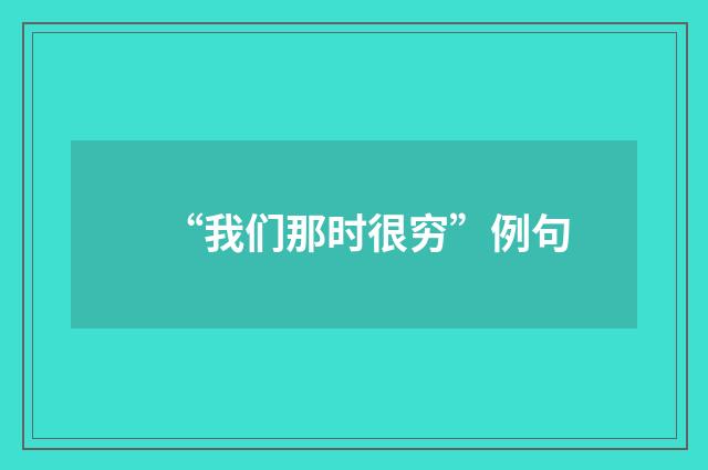 “我们那时很穷”例句