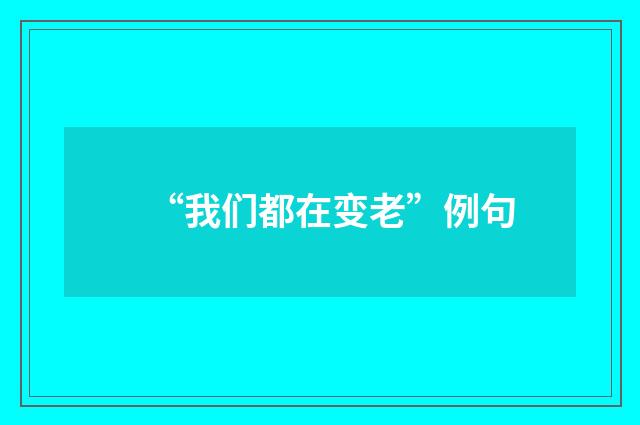 “我们都在变老”例句
