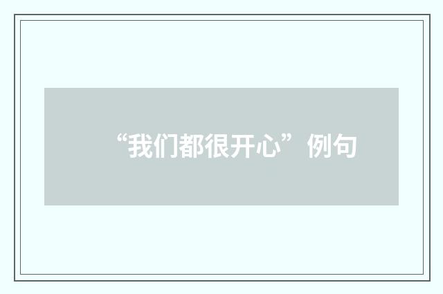 “我们都很开心”例句