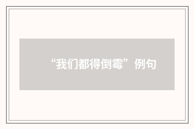 “我们都得倒霉”例句