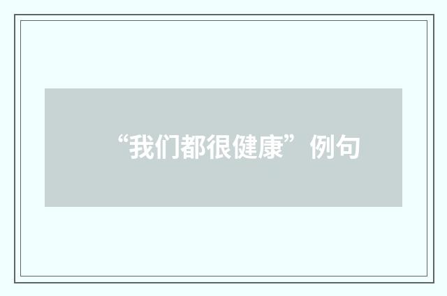 “我们都很健康”例句