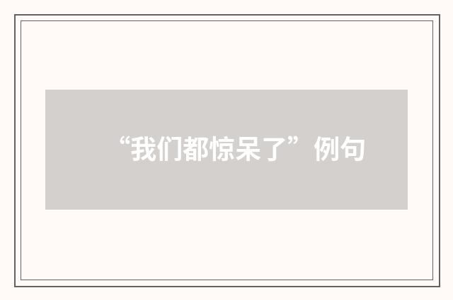 “我们都惊呆了”例句