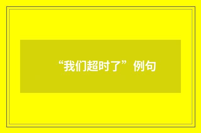 “我们超时了”例句