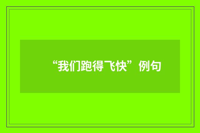 “我们跑得飞快”例句