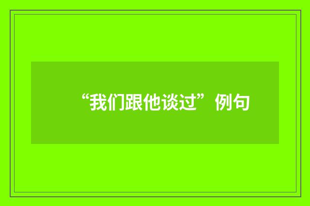 “我们跟他谈过”例句
