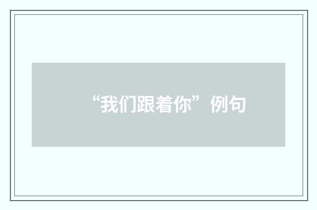 “我们跟着你”例句