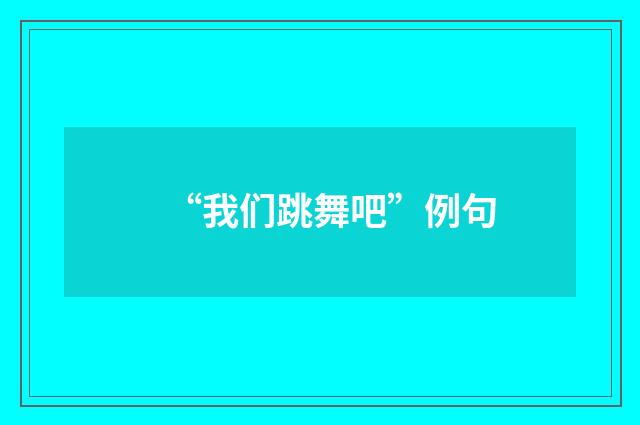 “我们跳舞吧”例句