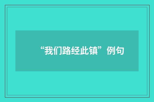 “我们路经此镇”例句