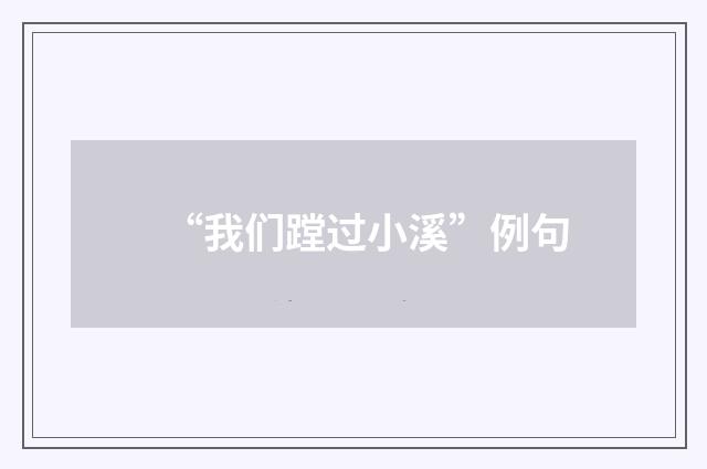 “我们蹚过小溪”例句