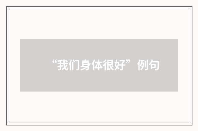 “我们身体很好”例句