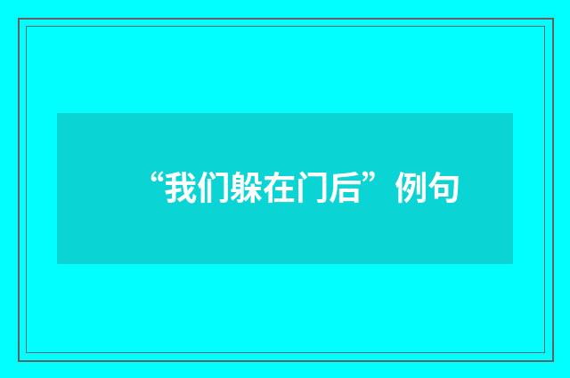 “我们躲在门后”例句