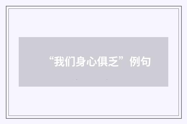 “我们身心俱乏”例句