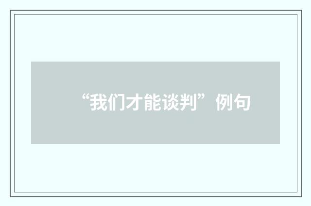 “我们才能谈判”例句