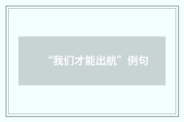 “我们才能出航”例句