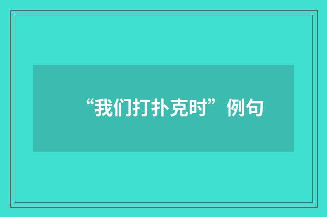 “我们打扑克时”例句