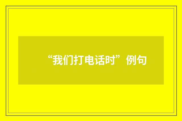 “我们打电话时”例句