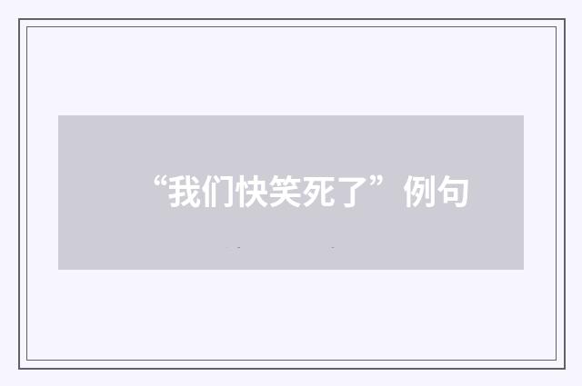 “我们快笑死了”例句