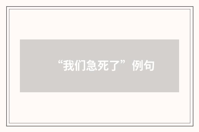 “我们急死了”例句