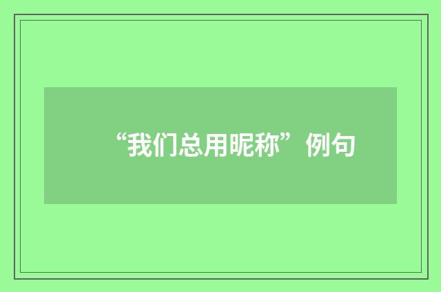 “我们总用昵称”例句