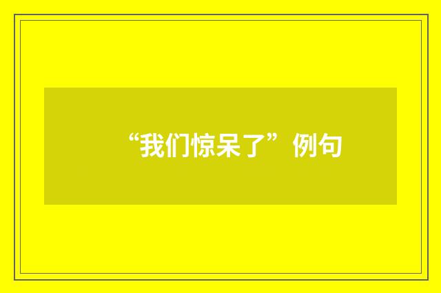 “我们惊呆了”例句