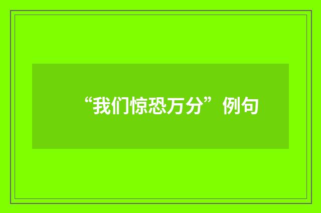 “我们惊恐万分”例句