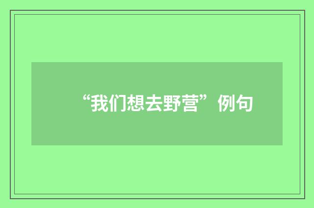 “我们想去野营”例句