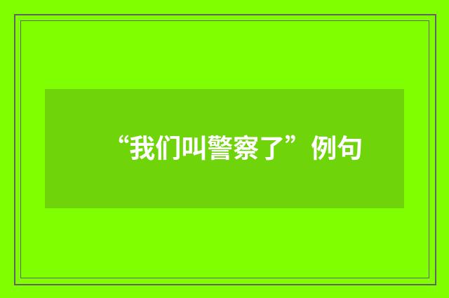 “我们叫警察了”例句
