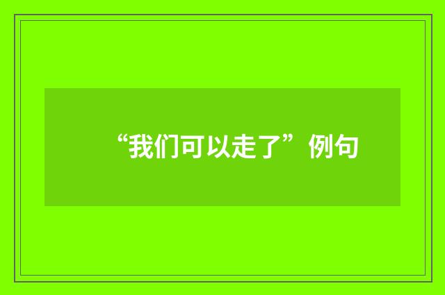 “我们可以走了”例句
