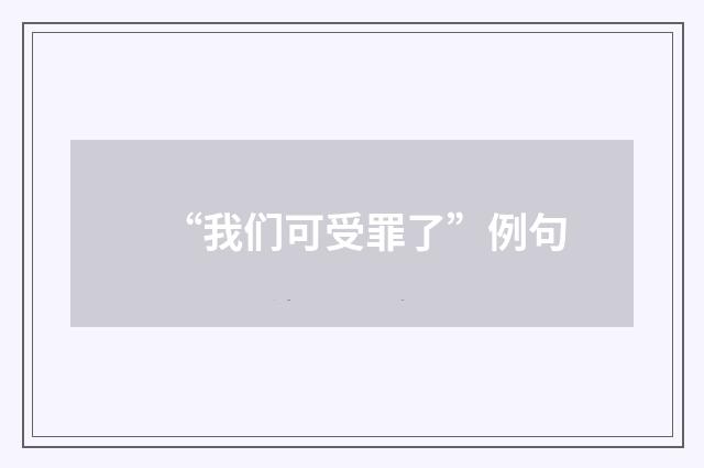 “我们可受罪了”例句
